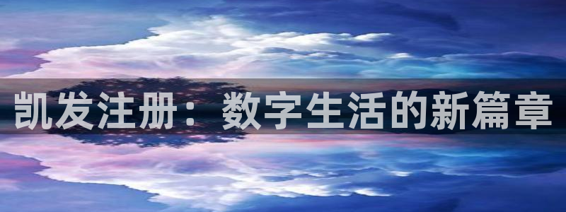 威九国际现在优惠多少：凯发注册：数字生活的新篇章