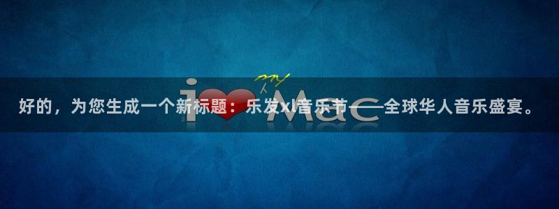 威九国际4官网：好的，为您生成一个新标题：乐发xl音乐节——全球华人音乐盛宴。
