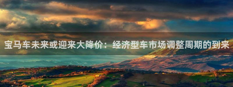 威九国际登录注册：宝马车未来或迎来大降价：经济型车市场调整周期的到来