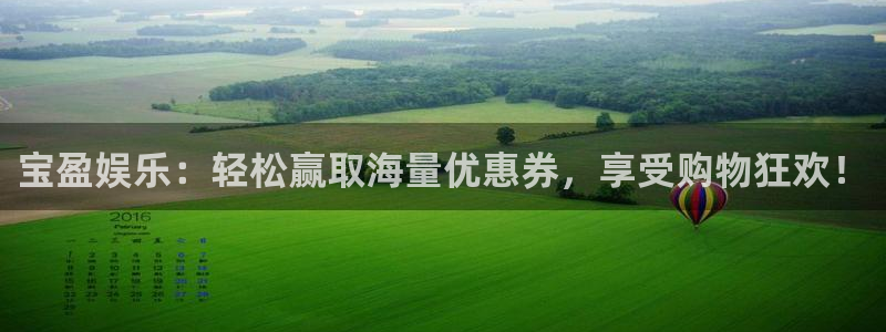 威九国际凯捷平台：宝盈娱乐：轻松赢取海量优惠券，享受购物狂欢！