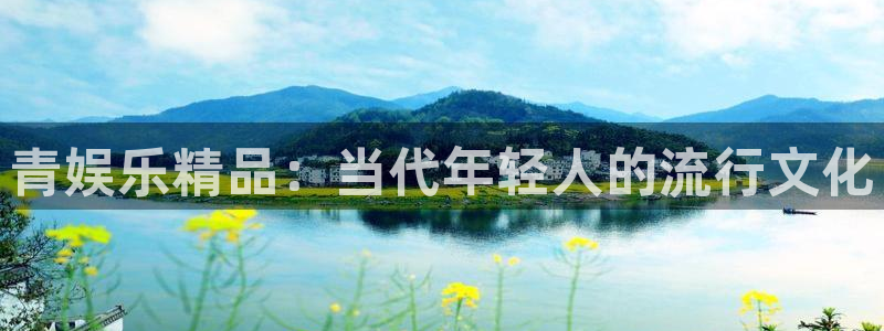 威九国际平台注册入口：青娱乐精品：当代年轻人的流行文化