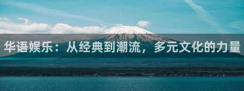威九国际招商：华语娱乐：从经典到潮流，多元文化的力量