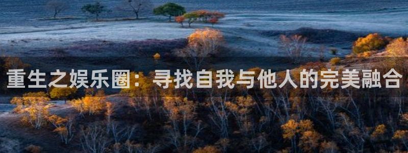 威九国际2官网：重生之娱乐圈：寻找自我与他人的完美融合