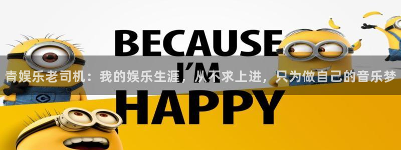 威九国际kgame：青娱乐老司机：我的娱乐生涯，从不求上进，只为做自己的音乐梦