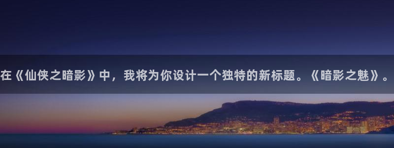 威九国际f凯捷注册：在《仙侠之暗影》中，我将为你设计一个独特的新标题。《暗影之魅