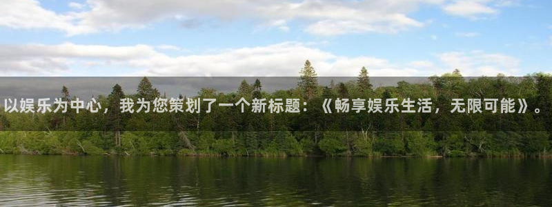 威九国际5招商：以娱乐为中心，我为您策划了一个新标题：《畅享娱乐生活，无限可能》