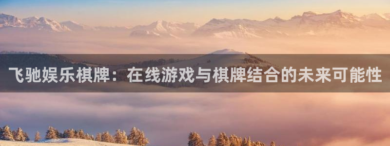 威九国际3登陆：飞驰娱乐棋牌：在线游戏与棋牌结合的未来可能性