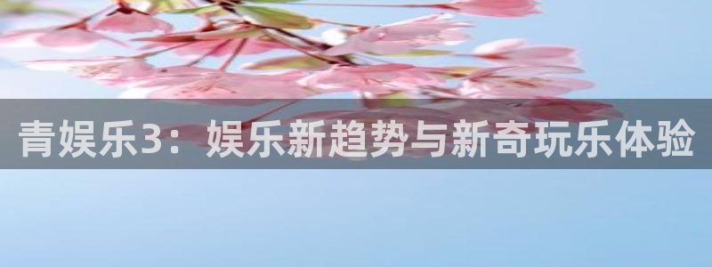 威九国际体育注册：青娱乐3：娱乐新趋势与新奇玩乐体验