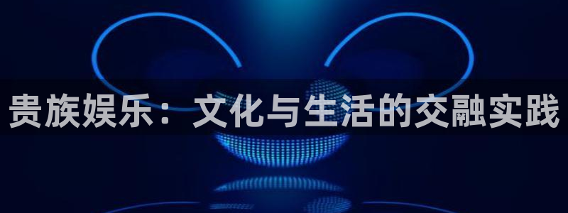威九国际体育凯捷平台注册：贵族娱乐：文化与生活的交融实践