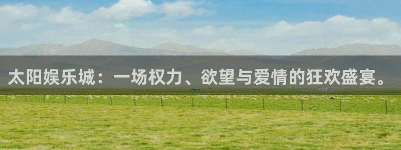 成都威九国际电子有限公司：太阳娱乐城：一场权力、欲望与爱情的狂欢盛宴。