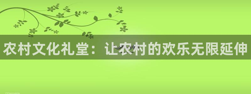 威九国际体育eon：农村文化礼堂：让农村的欢乐无限延伸