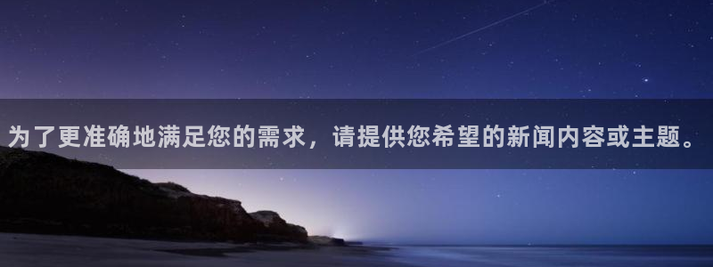 威九国际体育官网登录：为了更准确地满足您的需求，请提供您希望的新闻内容或主题。