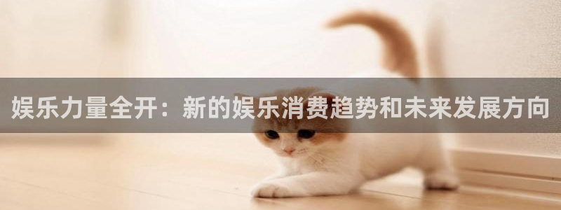 威九国际3代理：娱乐力量全开：新的娱乐消费趋势和未来发展方向