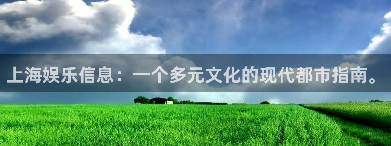 威九国际平台官网：上海娱乐信息：一个多元文化的现代都市指南。