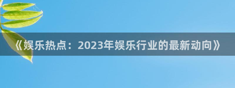 威九国际体育平台总代理：《娱乐热点：2023年娱乐行业的最新动向》