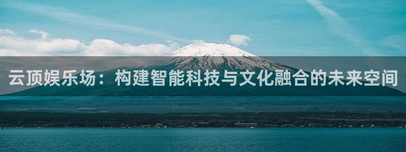 威九国际平台开户链接：云顶娱乐场：构建智能科技与文化融合的未来空间