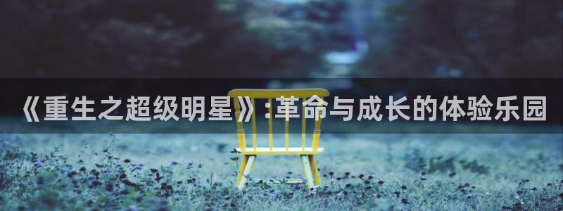 威九国际股份：《重生之超级明星》:革命与成长的体验乐园