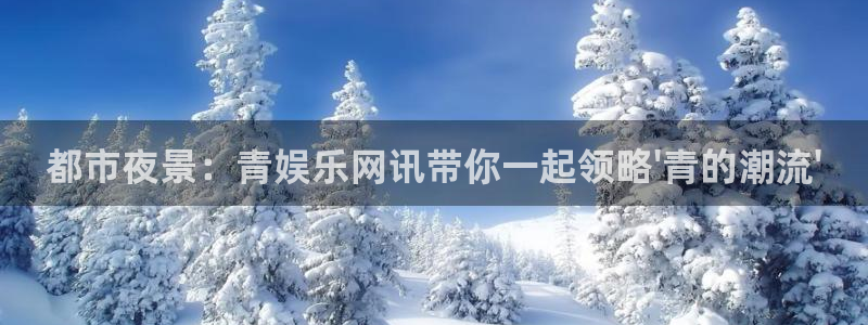 佛山市南海威九国际机电仪器有限公司：都市夜景：青娱乐网讯带你一起领略\'青的潮流