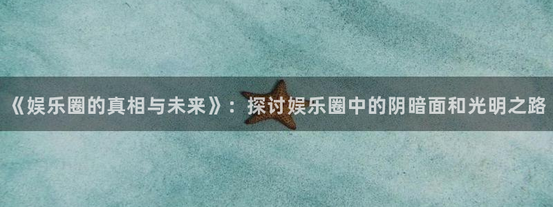 威九国际体育官网入口登录：《娱乐圈的真相与未来》：探讨娱乐圈中的阴暗面和光明之路