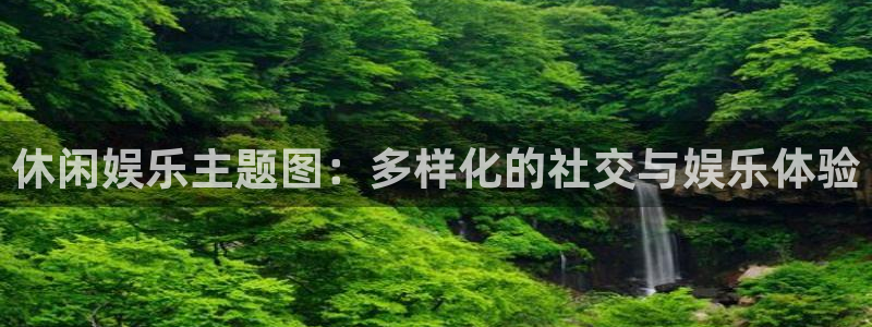 威九国际2代理注册：休闲娱乐主题图：多样化的社交与娱乐体验