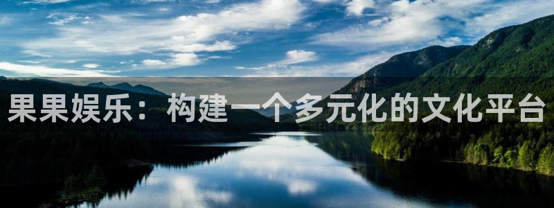 威九国际3官网登录：果果娱乐：构建一个多元化的文化平台