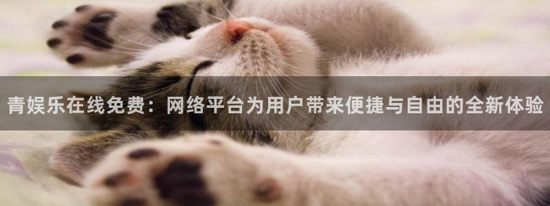 威九国际官网：青娱乐在线免费：网络平台为用户带来便捷与自由的全新体验
